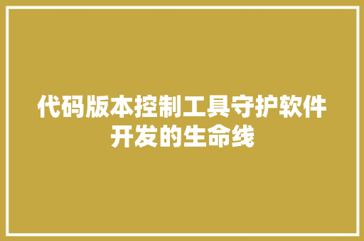 代码版本控制工具守护软件开发的生命线