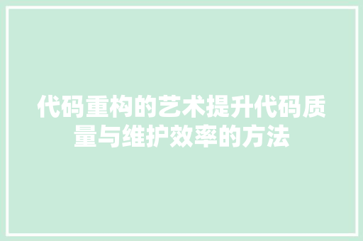 代码重构的艺术提升代码质量与维护效率的方法