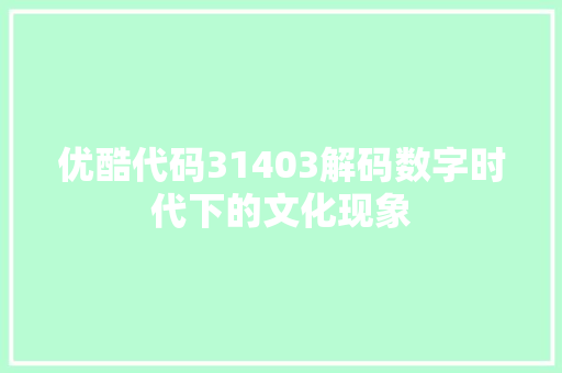 优酷代码31403解码数字时代下的文化现象