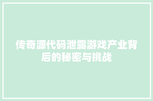 传奇源代码泄露游戏产业背后的秘密与挑战