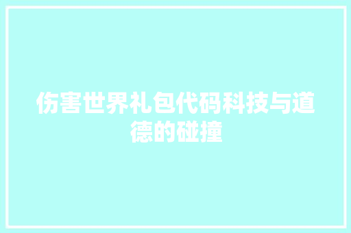 伤害世界礼包代码科技与道德的碰撞