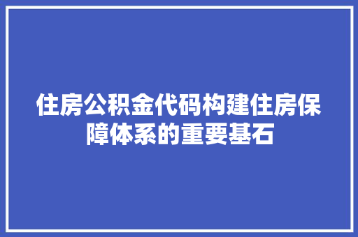 住房公积金代码构建住房保障体系的重要基石