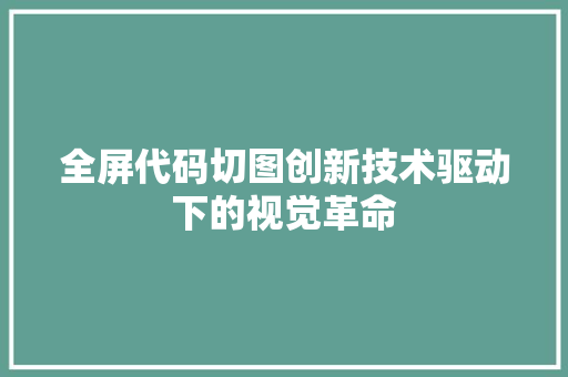 全屏代码切图创新技术驱动下的视觉革命  第1张