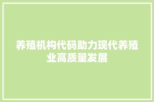 养殖机构代码助力现代养殖业高质量发展