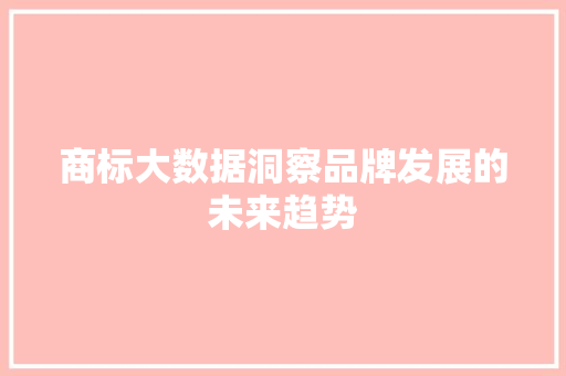 商标大数据洞察品牌发展的未来趋势