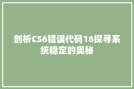剖析CS6错误代码16探寻系统稳定的奥秘