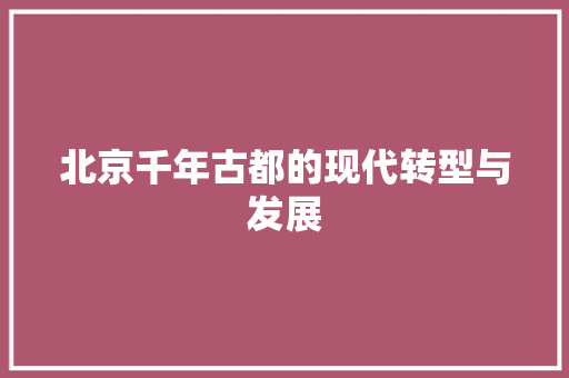 北京千年古都的现代转型与发展