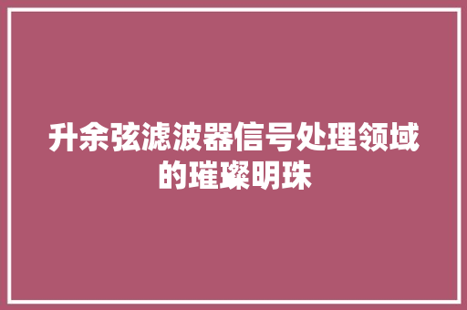 升余弦滤波器信号处理领域的璀璨明珠
