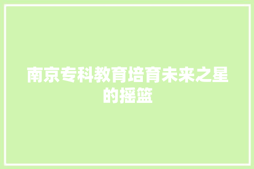 南京专科教育培育未来之星的摇篮