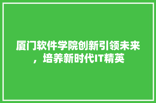 厦门软件学院创新引领未来，培养新时代IT精英