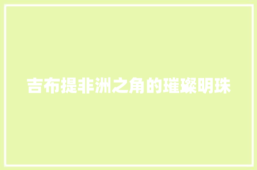 吉布提非洲之角的璀璨明珠