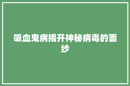吸血鬼病揭开神秘病毒的面纱