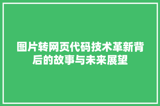 图片转网页代码技术革新背后的故事与未来展望