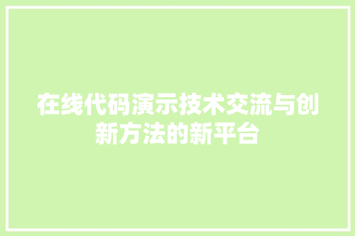 在线代码演示技术交流与创新方法的新平台  第1张