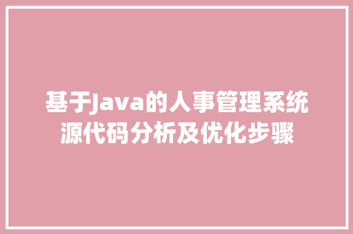 基于Java的人事管理系统源代码分析及优化步骤