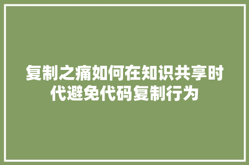 复制之痛如何在知识共享时代避免代码复制行为