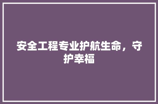 安全工程专业护航生命，守护幸福