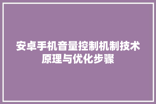 安卓手机音量控制机制技术原理与优化步骤
