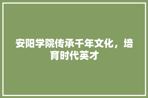 安阳学院传承千年文化，培育时代英才