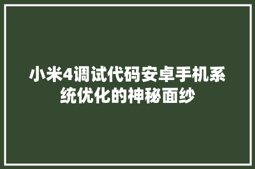 小米4调试代码安卓手机系统优化的神秘面纱