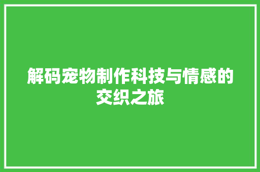 解码宠物制作科技与情感的交织之旅