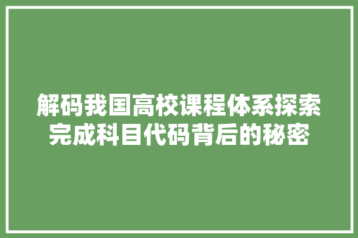 解码我国高校课程体系探索完成科目代码背后的秘密
