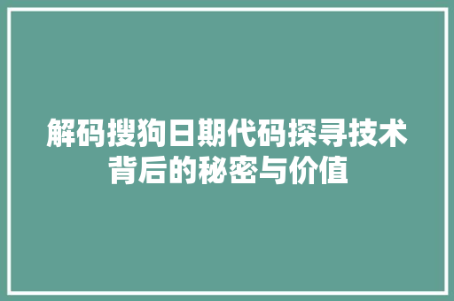 解码搜狗日期代码探寻技术背后的秘密与价值
