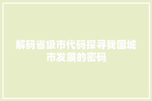 解码省级市代码探寻我国城市发展的密码
