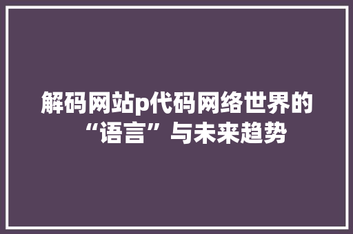 解码网站p代码网络世界的“语言”与未来趋势