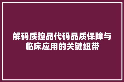 解码质控品代码品质保障与临床应用的关键纽带