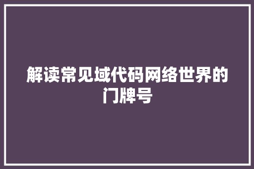 解读常见域代码网络世界的门牌号