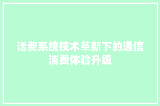 话费系统技术革新下的通信消费体验升级
