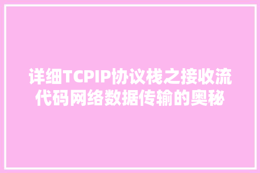详细TCPIP协议栈之接收流代码网络数据传输的奥秘