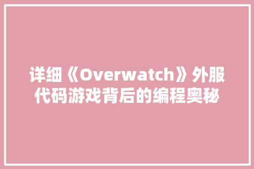 详细《Overwatch》外服代码游戏背后的编程奥秘