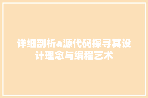 详细剖析a源代码探寻其设计理念与编程艺术