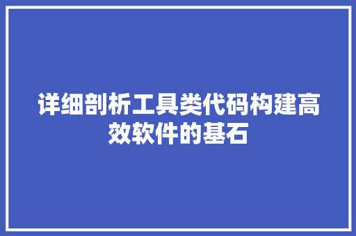 详细剖析工具类代码构建高效软件的基石