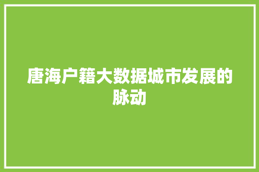 唐海户籍大数据城市发展的脉动