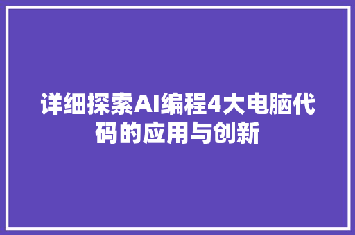 详细探索AI编程4大电脑代码的应用与创新  第1张