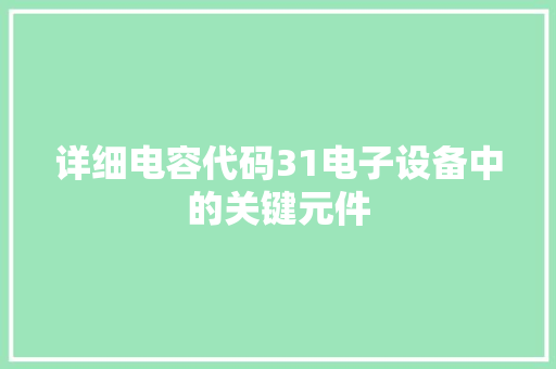 详细电容代码31电子设备中的关键元件