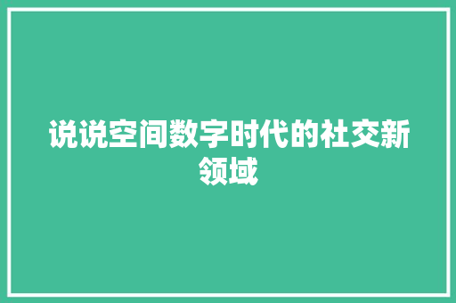 说说空间数字时代的社交新领域