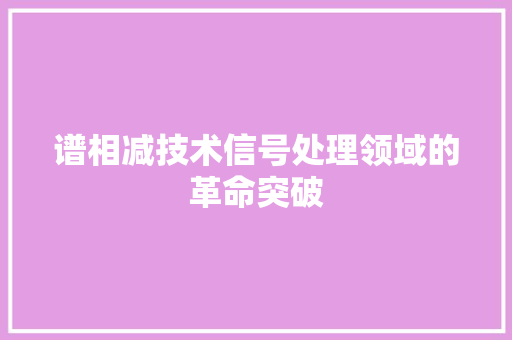 谱相减技术信号处理领域的革命突破