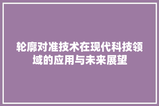 轮廓对准技术在现代科技领域的应用与未来展望