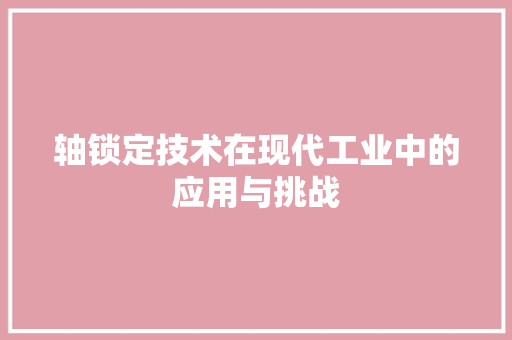 轴锁定技术在现代工业中的应用与挑战