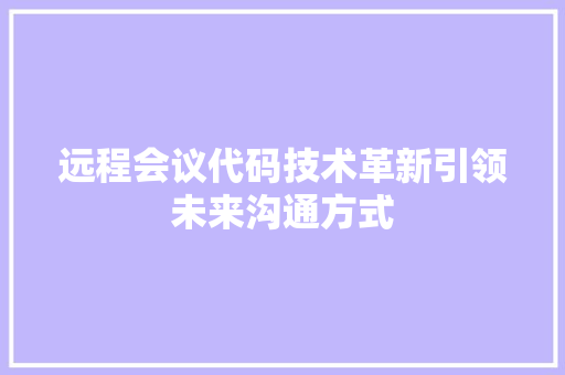远程会议代码技术革新引领未来沟通方式