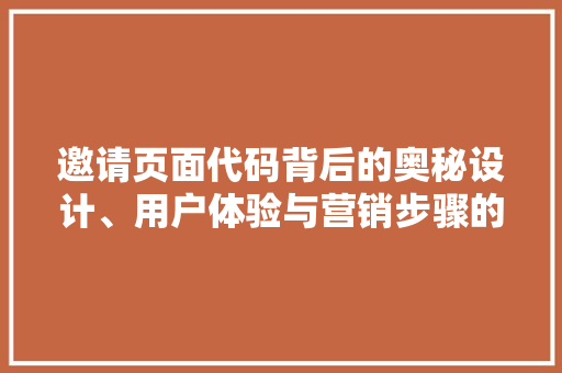 邀请页面代码背后的奥秘设计、用户体验与营销步骤的完美融合