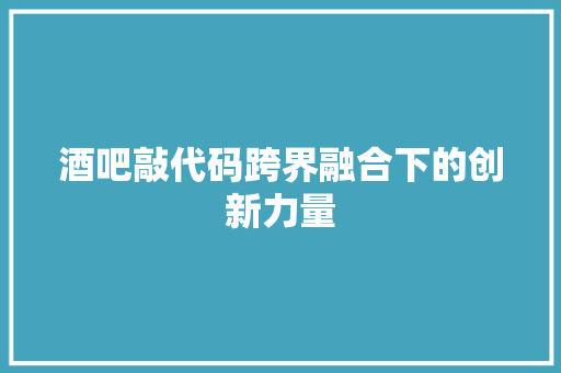 酒吧敲代码跨界融合下的创新力量