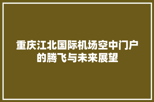 重庆江北国际机场空中门户的腾飞与未来展望