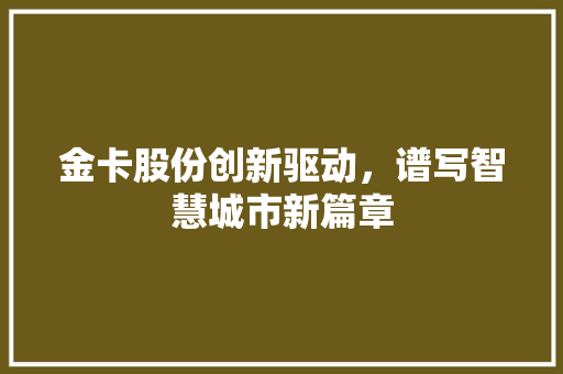 金卡股份创新驱动，谱写智慧城市新篇章