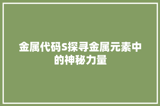 金属代码S探寻金属元素中的神秘力量