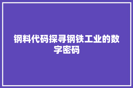 钢料代码探寻钢铁工业的数字密码